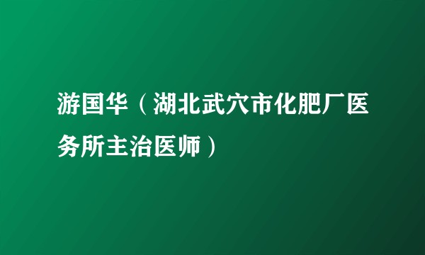 游国华（湖北武穴市化肥厂医务所主治医师）