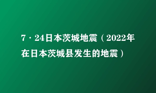 7·24日本茨城地震（2022年在日本茨城县发生的地震）