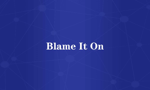 Blame It On