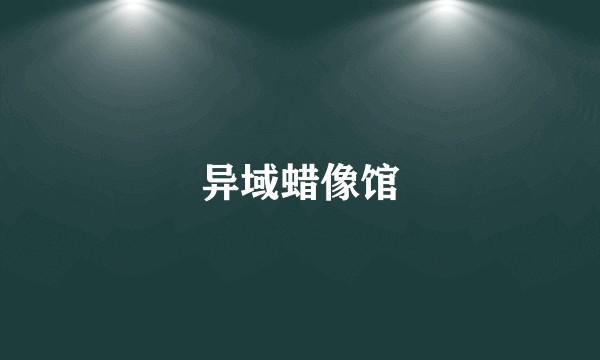 异域蜡像馆