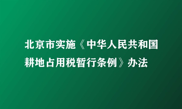 北京市实施《中华人民共和国耕地占用税暂行条例》办法
