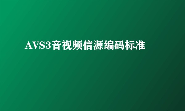 AVS3音视频信源编码标准