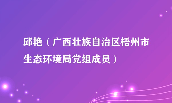 邱艳（广西壮族自治区梧州市生态环境局党组成员）
