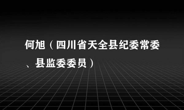 何旭（四川省天全县纪委常委、县监委委员）