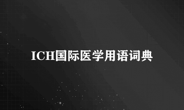 ICH国际医学用语词典