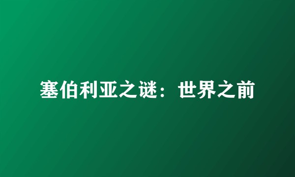 塞伯利亚之谜：世界之前