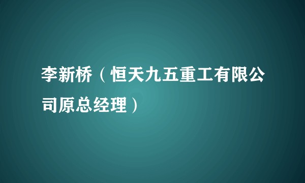 李新桥（恒天九五重工有限公司原总经理）