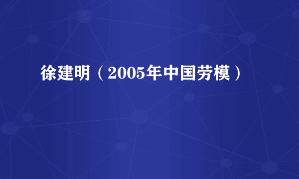 徐建明（2005年中国劳模）