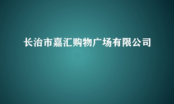 长治市嘉汇购物广场有限公司