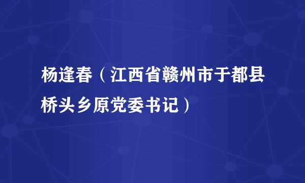 杨逢春（江西省赣州市于都县桥头乡原党委书记）