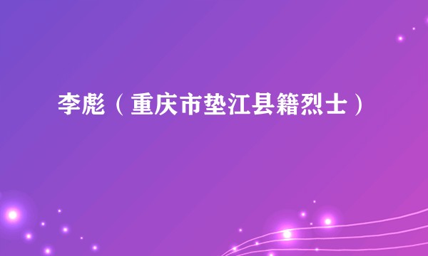 李彪（重庆市垫江县籍烈士）