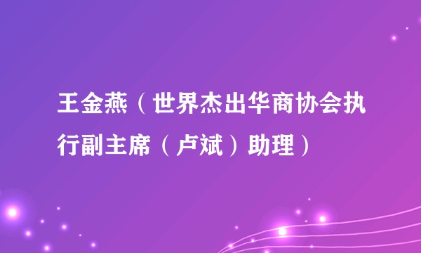 王金燕（世界杰出华商协会执行副主席（卢斌）助理）