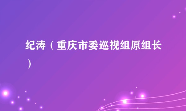 纪涛（重庆市委巡视组原组长）
