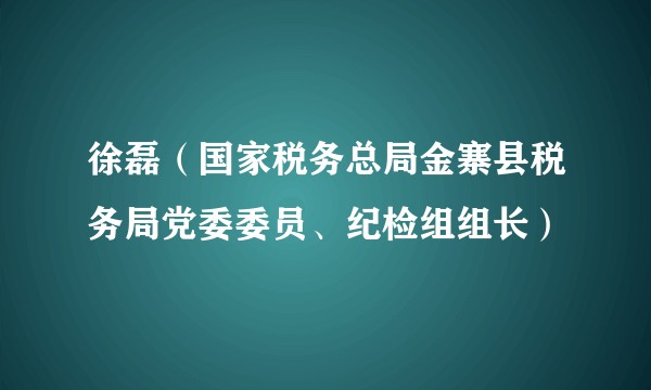 徐磊(国家税务总局金寨县税务局党委委员、纪检组组长)