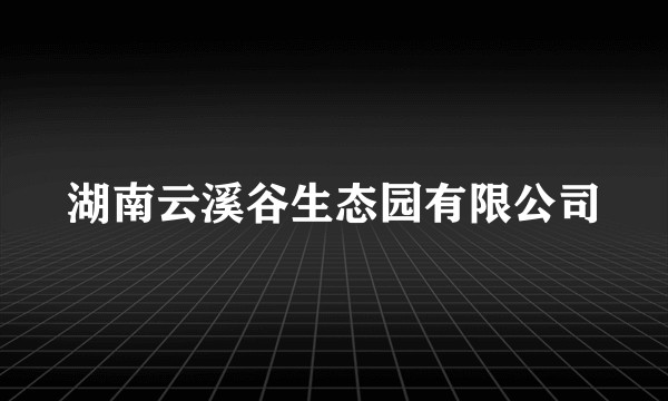 湖南云溪谷生态园有限公司