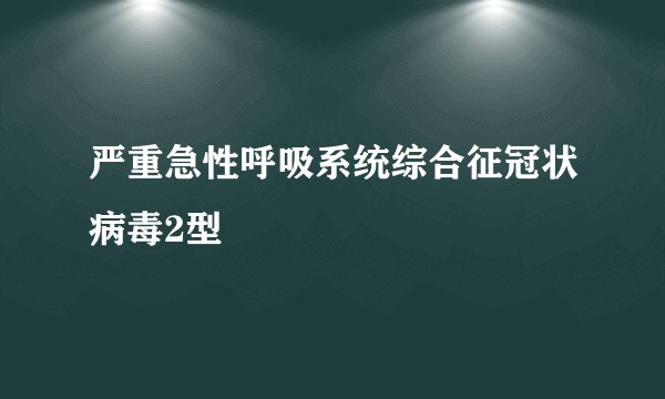 严重急性呼吸系统综合征冠状病毒2型