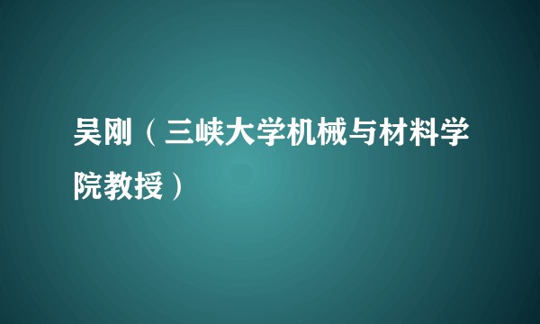 吴刚（三峡大学机械与材料学院教授）