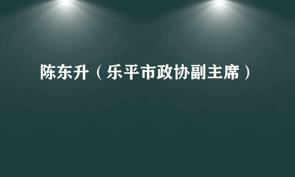陈东升（乐平市政协副主席）