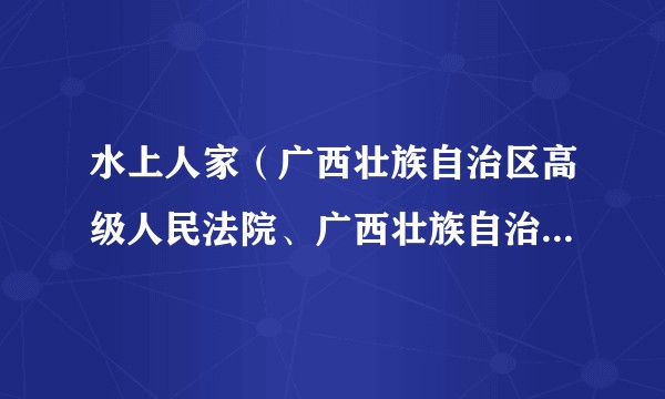 水上人家（广西壮族自治区高级人民法院、广西壮族自治区隆林各族自治县人民法院出品的微电影）