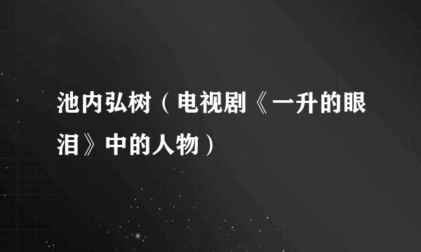 池内弘树(电视剧《一升的眼泪》中的人物)