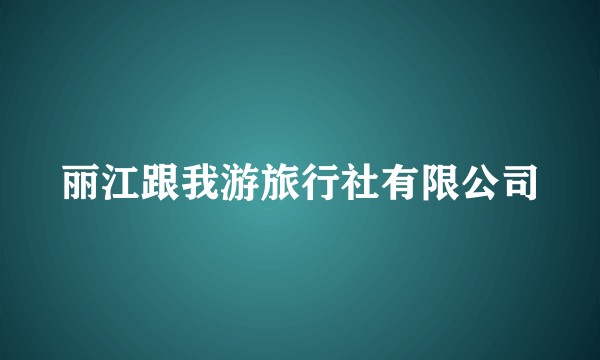 丽江跟我游旅行社有限公司