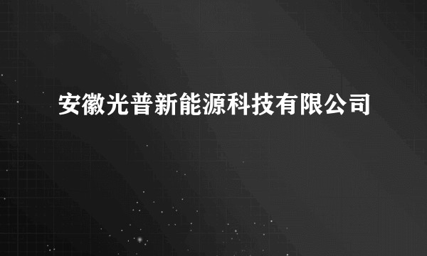 安徽光普新能源科技有限公司