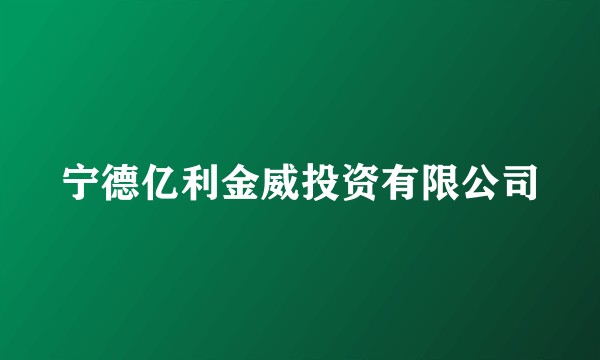 宁德亿利金威投资有限公司