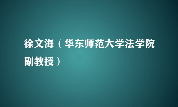 徐文海（华东师范大学法学院副教授）