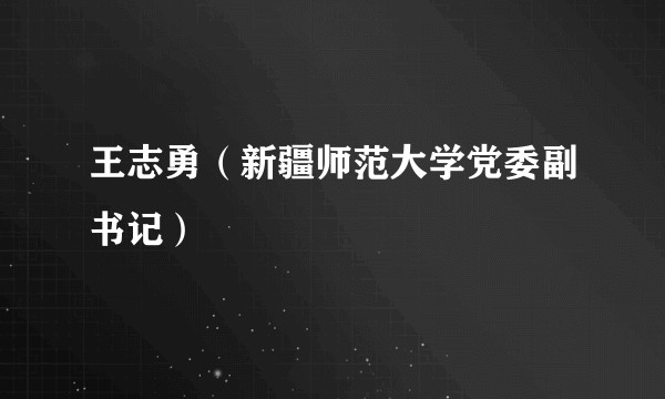 王志勇（新疆师范大学党委副书记）
