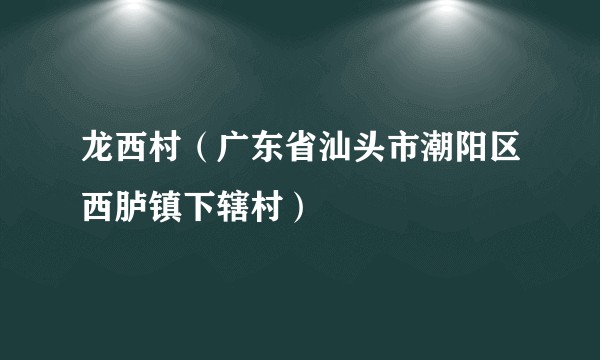 龙西村（广东省汕头市潮阳区西胪镇下辖村）