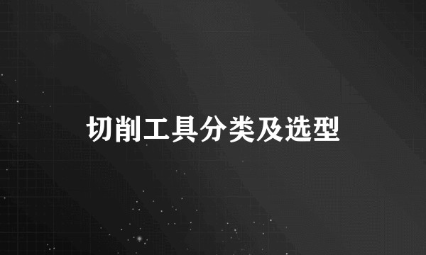 切削工具分类及选型