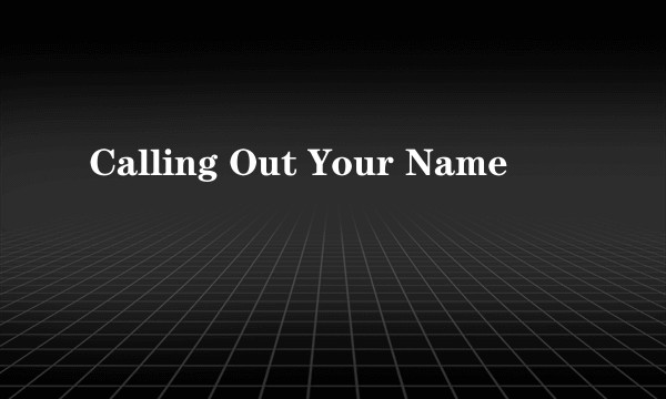 Calling Out Your Name