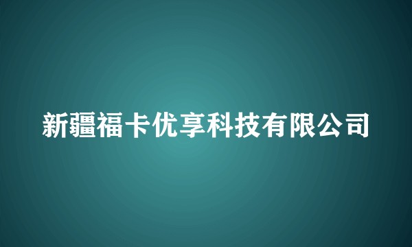 新疆福卡优享科技有限公司