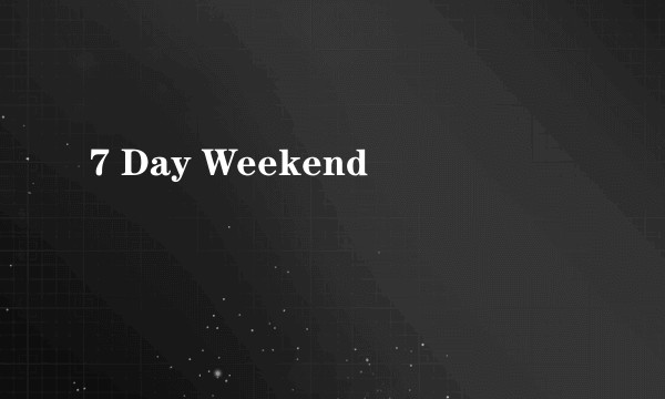 7 Day Weekend