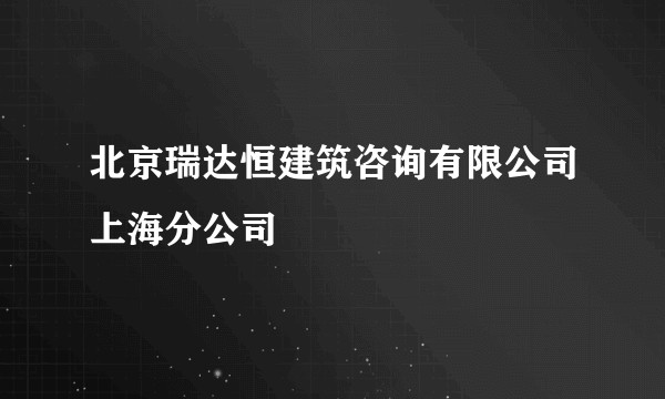北京瑞达恒建筑咨询有限公司上海分公司