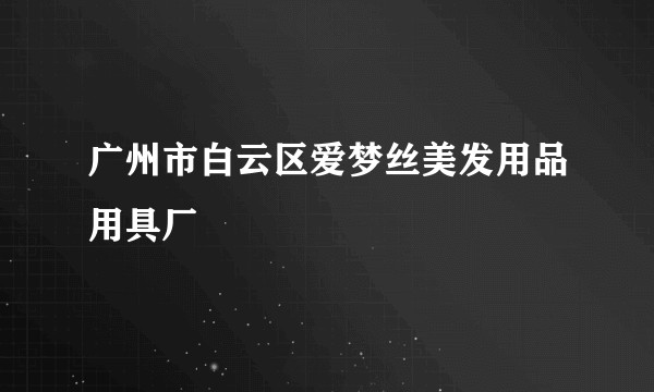 广州市白云区爱梦丝美发用品用具厂