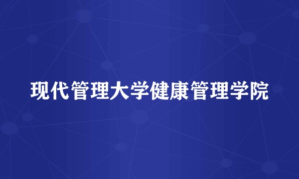 现代管理大学健康管理学院