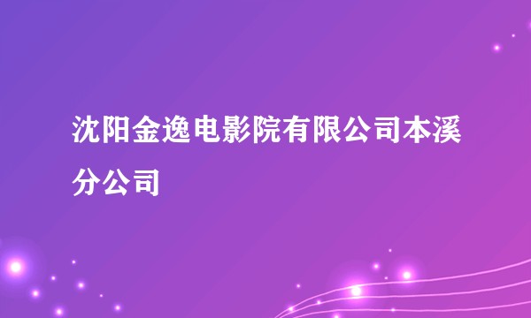沈阳金逸电影院有限公司本溪分公司
