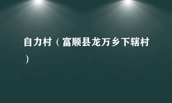自力村（富顺县龙万乡下辖村）