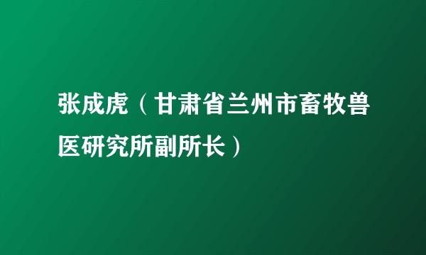 张成虎（甘肃省兰州市畜牧兽医研究所副所长）