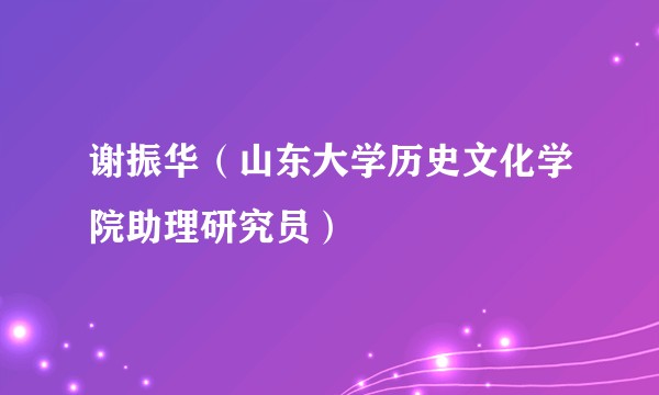 谢振华（山东大学历史文化学院助理研究员）