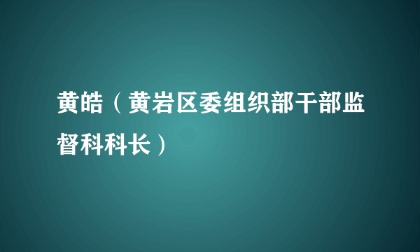 黄皓（黄岩区委组织部干部监督科科长）