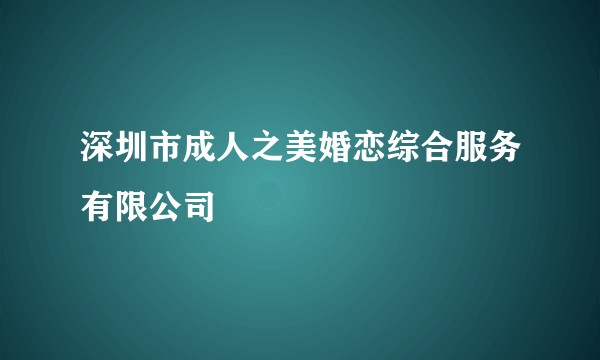 深圳市成人之美婚恋综合服务有限公司