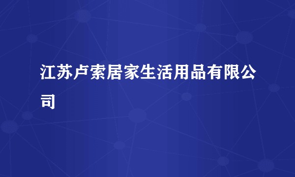 江苏卢索居家生活用品有限公司