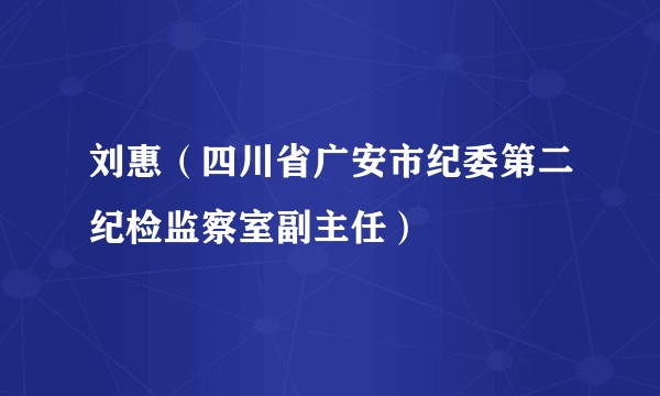 刘惠（四川省广安市纪委第二纪检监察室副主任）