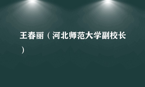 王春丽(河北师范大学副校长)