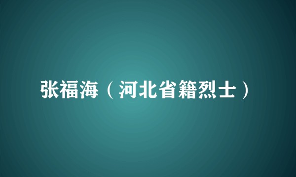 张福海（河北省籍烈士）