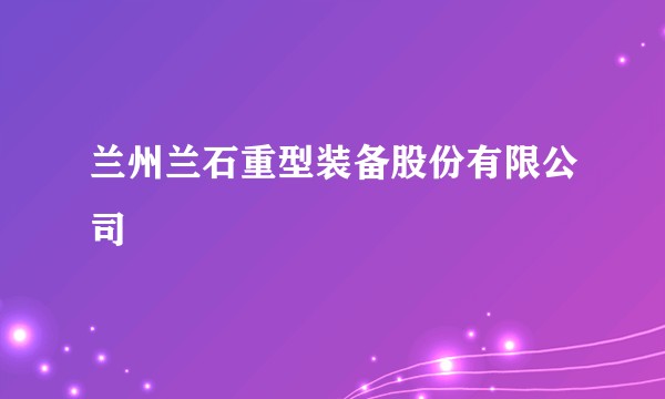 兰州兰石重型装备股份有限公司