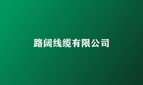 路阔线缆有限公司