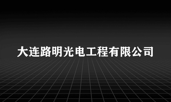 大连路明光电工程有限公司